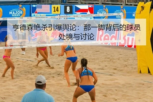 亨德森绝杀引爆舆论：那一脚背后的球员处境与讨论